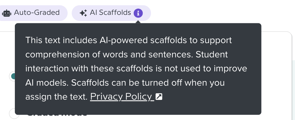 An image of an AI Scaffolds tag, with an informational pop-up that reads: "This text includes AI-powered scaffolds to support comprehension of words and sentences. Student interaction with these scaffolds is not used to improve AI models. Scaffolds can be turned off when you assign the text." The pop up includes a link to: "Privacy Policy."
